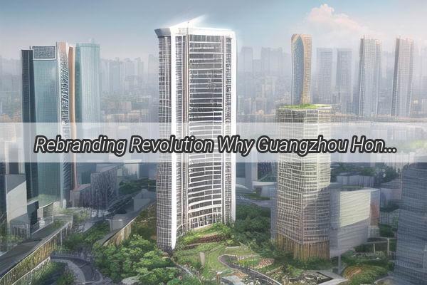 Rebranding Revolution Why Guangzhou Hondas Name Change Ignites a New Era of Innovation